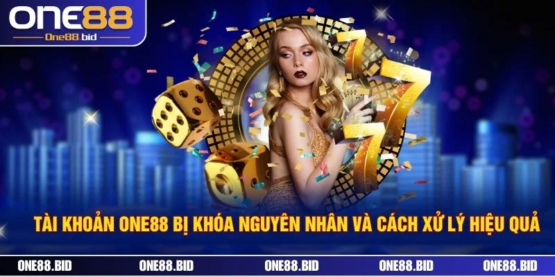 Tài Khoản ONE88 Bị Khóa Nguyên Nhân Và Cách Xử Lý Hiệu Quả